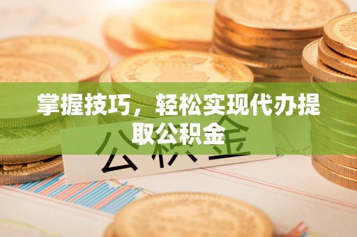 埔心掌握技巧，轻松实现代办提取公积金