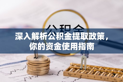 埔心深入解析公积金提取政策，你的资金使用指南