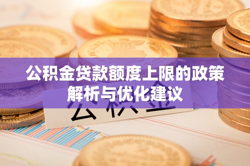 埔心公积金贷款额度上限的政策解析与优化建议