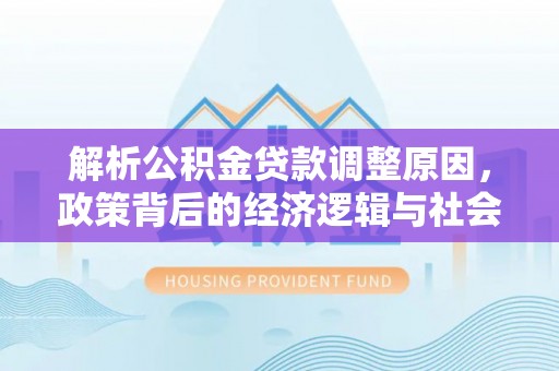埔心解析公积金贷款调整原因，政策背后的经济逻辑与社会影响