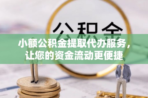 埔心小额公积金提取代办服务，让您的资金流动更便捷