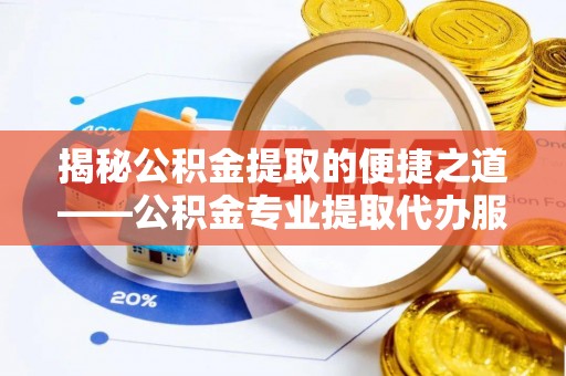 埔心揭秘公积金提取的便捷之道——公积金专业提取代办服务解析