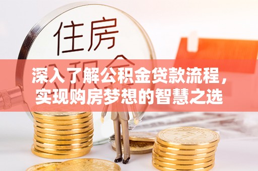 埔心深入了解公积金贷款流程，实现购房梦想的智慧之选