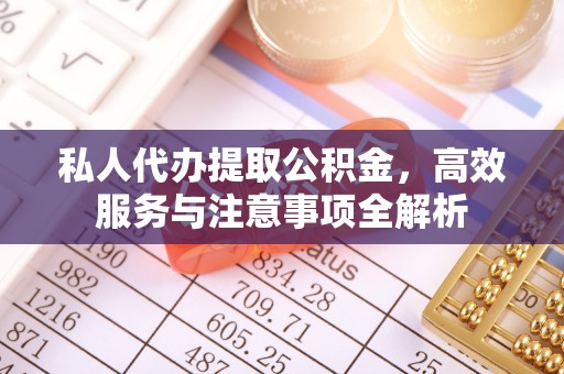 埔心私人代办提取公积金，高效服务与注意事项全解析