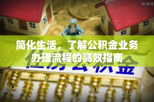 埔心简化生活，了解公积金业务办理流程的高效指南