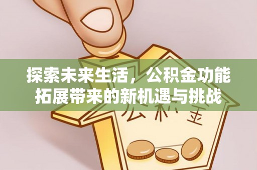 埔心探索未来生活，公积金功能拓展带来的新机遇与挑战