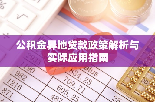 埔心公积金异地贷款政策解析与实际应用指南