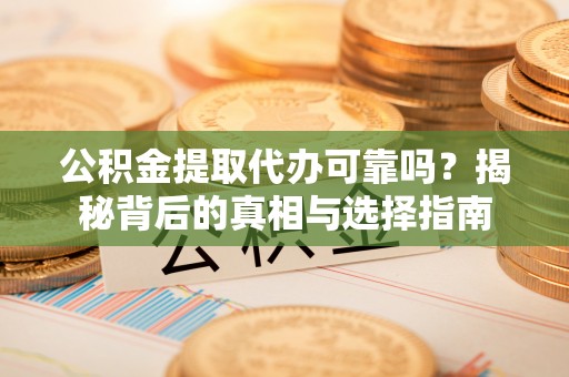 埔心公积金提取代办可靠吗？揭秘背后的真相与选择指南
