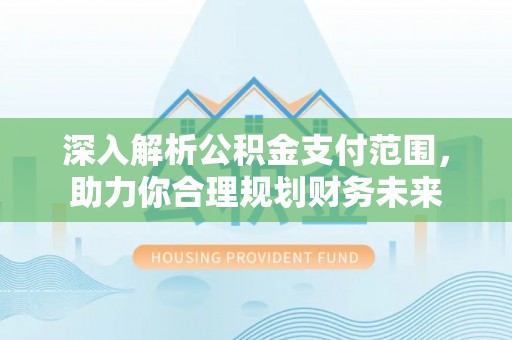 埔心深入解析公积金支付范围，助力你合理规划财务未来