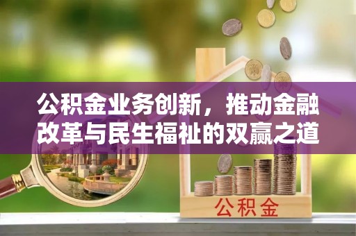 埔心公积金业务创新，推动金融改革与民生福祉的双赢之道