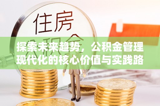 埔心探索未来趋势，公积金管理现代化的核心价值与实践路径