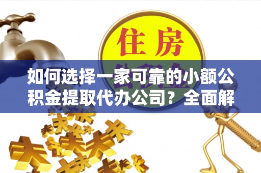 埔心如何选择一家可靠的小额公积金提取代办公司？全面解析与指南