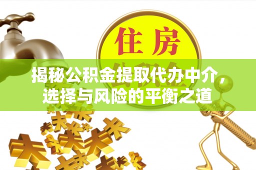 埔心揭秘公积金提取代办中介，选择与风险的平衡之道
