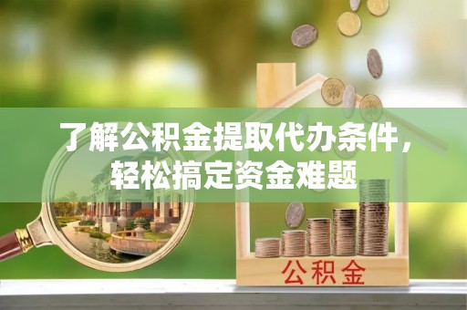 埔心了解公积金提取代办条件，轻松搞定资金难题