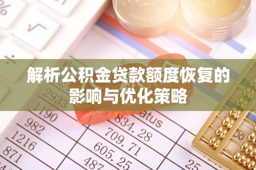 埔心解析公积金贷款额度恢复的影响与优化策略