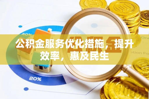 埔心公积金服务优化措施，提升效率，惠及民生