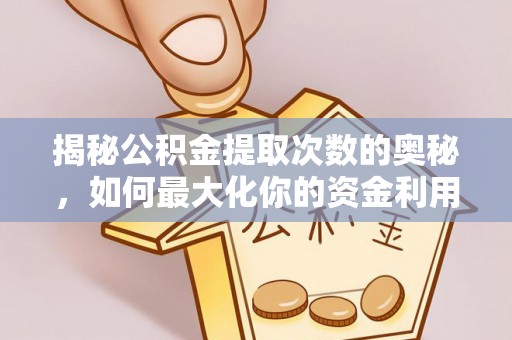 埔心揭秘公积金提取次数的奥秘，如何最大化你的资金利用？