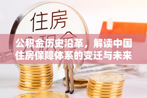 埔心公积金历史沿革，解读中国住房保障体系的变迁与未来