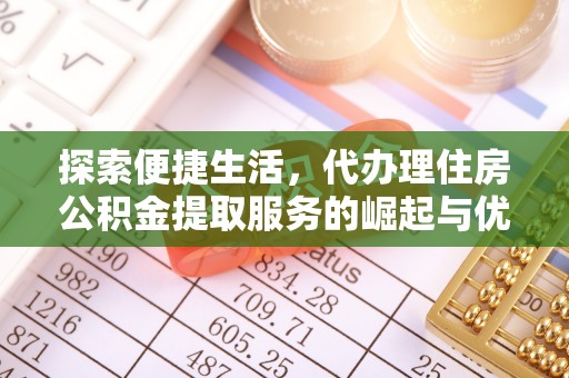 埔心探索便捷生活，代办理住房公积金提取服务的崛起与优势