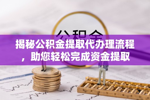 埔心揭秘公积金提取代办理流程，助您轻松完成资金提取
