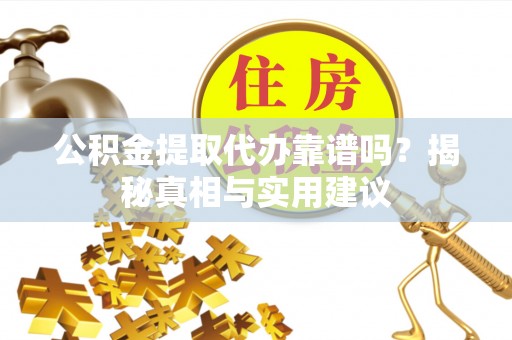 埔心公积金提取代办靠谱吗？揭秘真相与实用建议