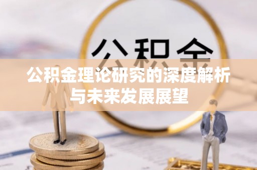 埔心公积金理论研究的深度解析与未来发展展望