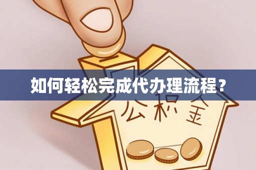 埔心如何轻松完成代办理流程？