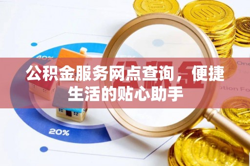 埔心公积金服务网点查询，便捷生活的贴心助手