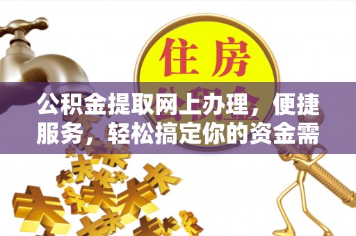 埔心公积金提取网上办理，便捷服务，轻松搞定你的资金需求
