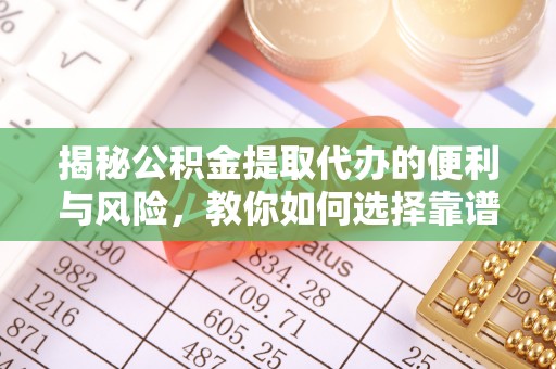 埔心揭秘公积金提取代办的便利与风险，教你如何选择靠谱服务