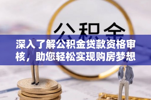 埔心深入了解公积金贷款资格审核，助您轻松实现购房梦想