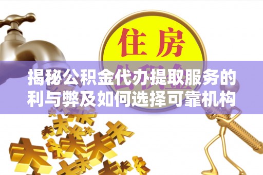 埔心揭秘公积金代办提取服务的利与弊及如何选择可靠机构