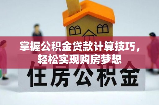 埔心掌握公积金贷款计算技巧，轻松实现购房梦想
