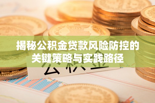 埔心揭秘公积金贷款风险防控的关键策略与实践路径