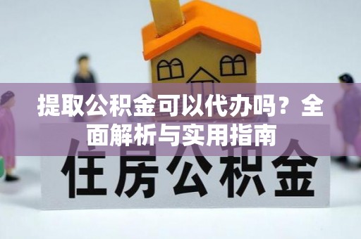 埔心提取公积金可以代办吗？全面解析与实用指南