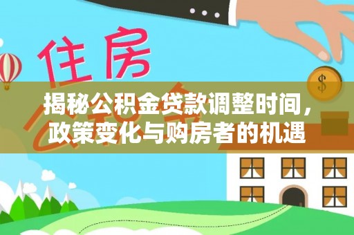 埔心揭秘公积金贷款调整时间，政策变化与购房者的机遇