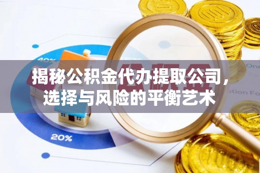 埔心揭秘公积金代办提取公司，选择与风险的平衡艺术