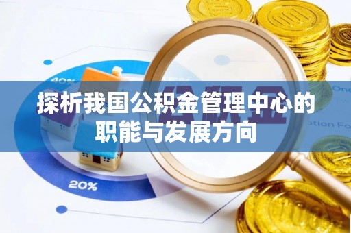 埔心探析我国公积金管理中心的职能与发展方向
