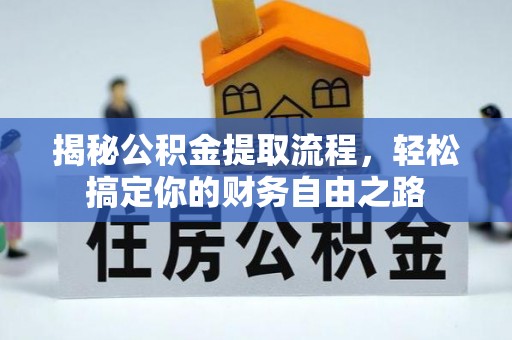埔心揭秘公积金提取流程，轻松搞定你的财务自由之路