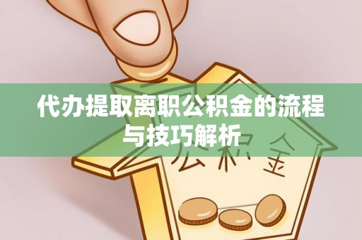 埔心代办提取离职公积金的流程与技巧解析