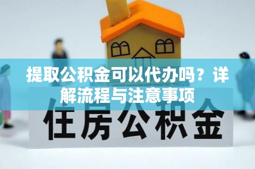 埔心提取公积金可以代办吗？详解流程与注意事项