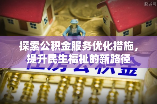 埔心探索公积金服务优化措施，提升民生福祉的新路径