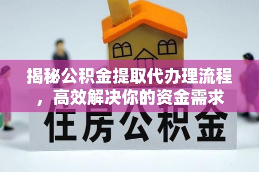 埔心揭秘公积金提取代办理流程，高效解决你的资金需求