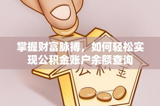 埔心掌握财富脉搏，如何轻松实现公积金账户余额查询