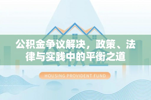 埔心公积金争议解决，政策、法律与实践中的平衡之道