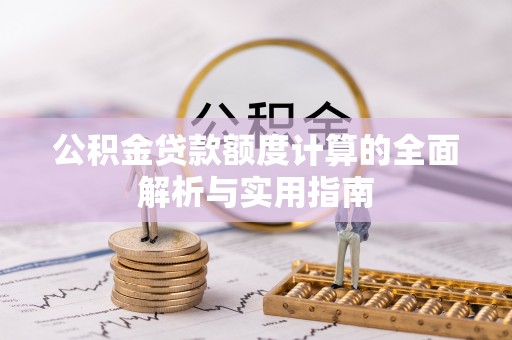 埔心公积金贷款额度计算的全面解析与实用指南