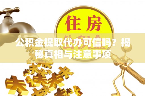 埔心公积金提取代办可信吗？揭秘真相与注意事项