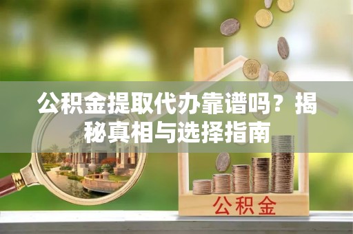 埔心公积金提取代办靠谱吗？揭秘真相与选择指南