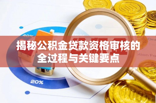 埔心揭秘公积金贷款资格审核的全过程与关键要点