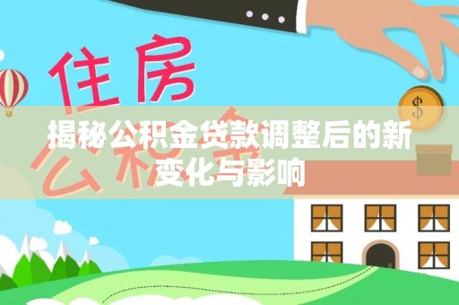 埔心揭秘公积金贷款调整后的新变化与影响